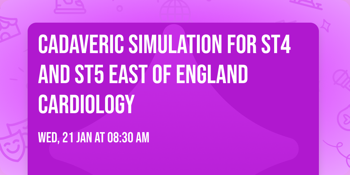Cadaveric Simulation for ST4 and ST5 East of England Cardiology