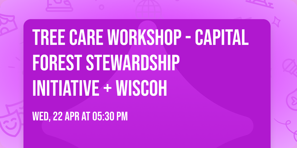 TREE CARE WORKSHOP - Capital Forest Stewardship Initiative + WISCOH