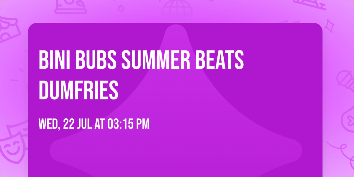  \ud83c\udf1eBini Bubs Summer Beats\ud83c\udfb6 DUMFRIES