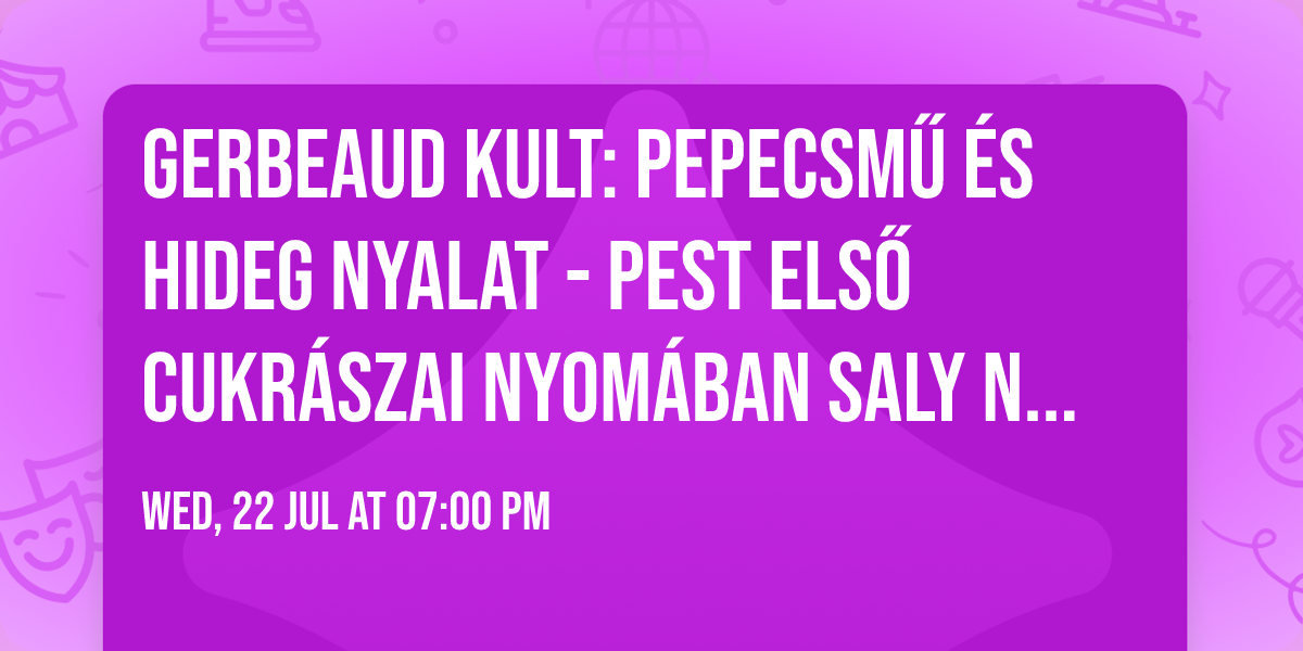 Gerbeaud KULT: Pepecsm\u0171 \u00e9s hideg nyalat - Pest els\u0151 cukr\u00e1szai nyom\u00e1ban Saly No\u00e9mivel