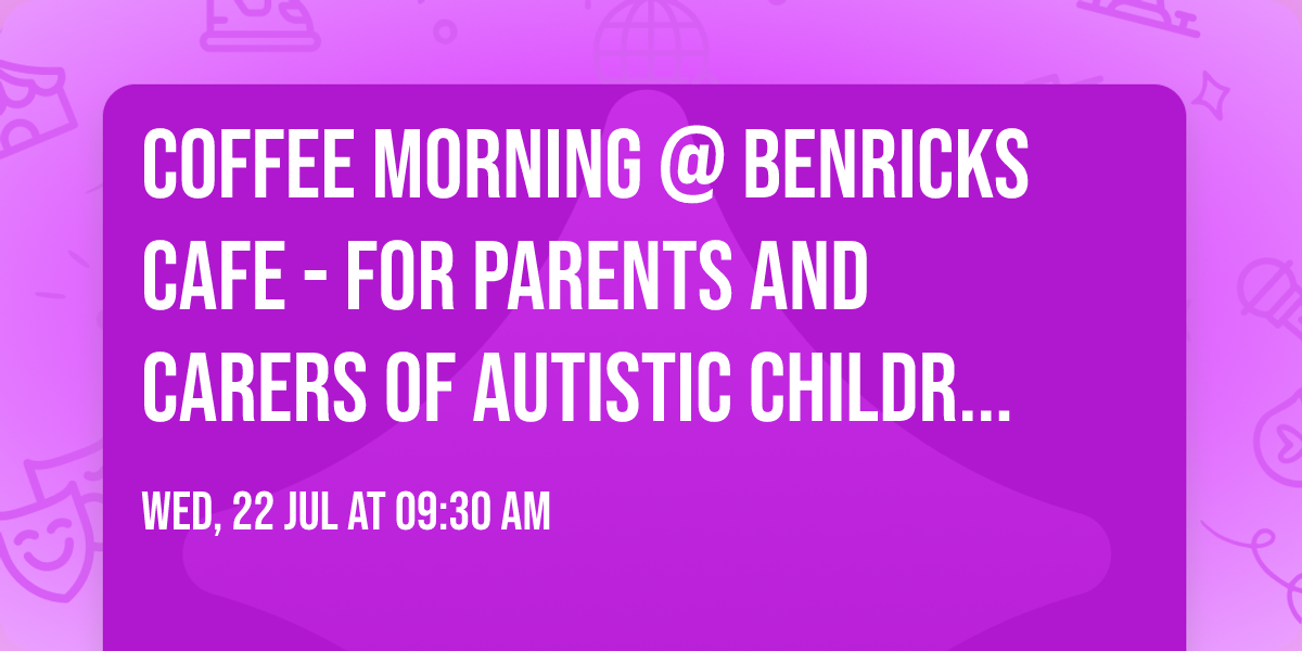 Coffee Morning @ Benricks Cafe - for parents and carers of autistic children & adults 