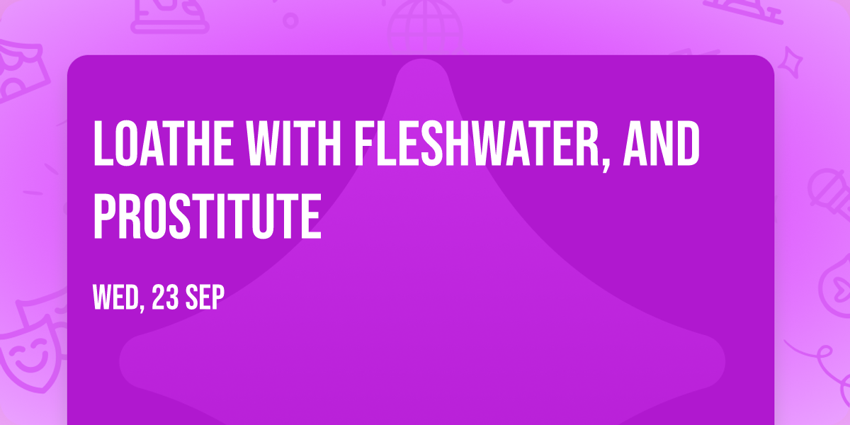 Loathe with Fleshwater, and Prostitute