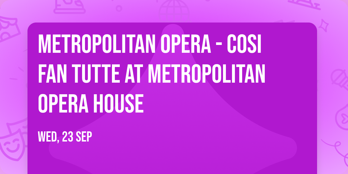 Metropolitan Opera - Cosi Fan Tutte at Metropolitan Opera House