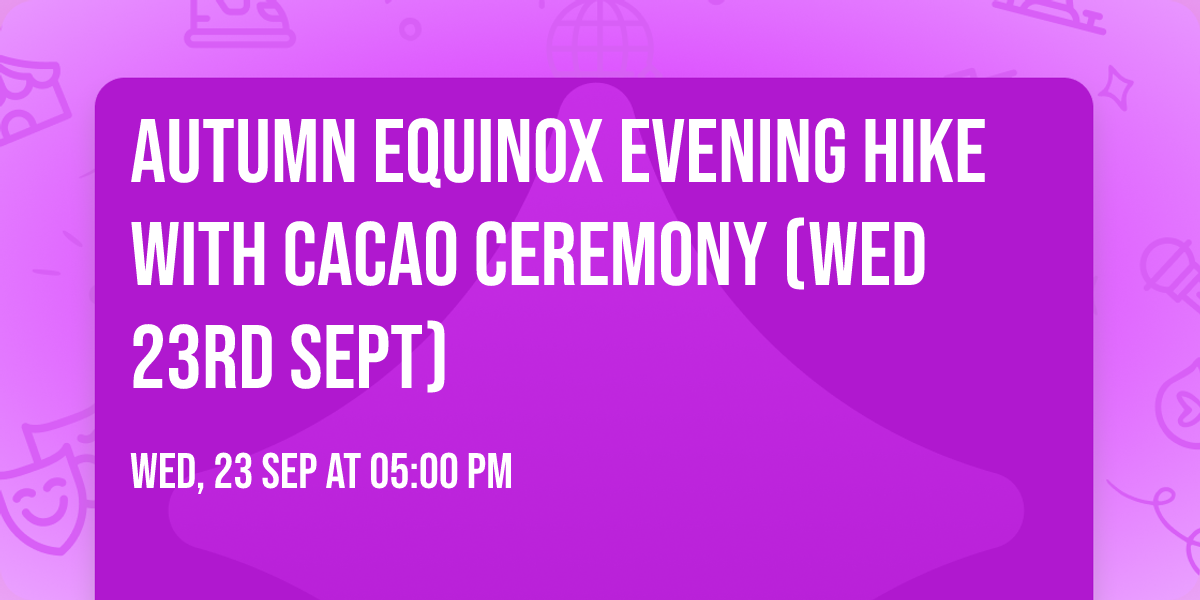 Autumn Equinox evening hike with Cacao Ceremony (Wed 23rd Sept)
