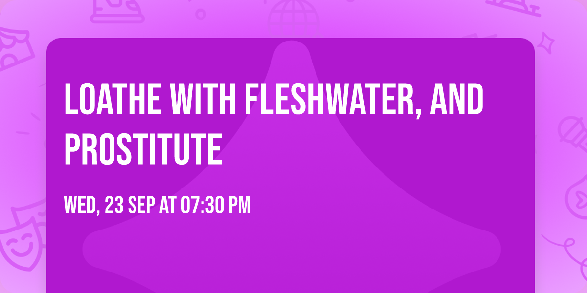 Loathe with Fleshwater, and Prostitute
