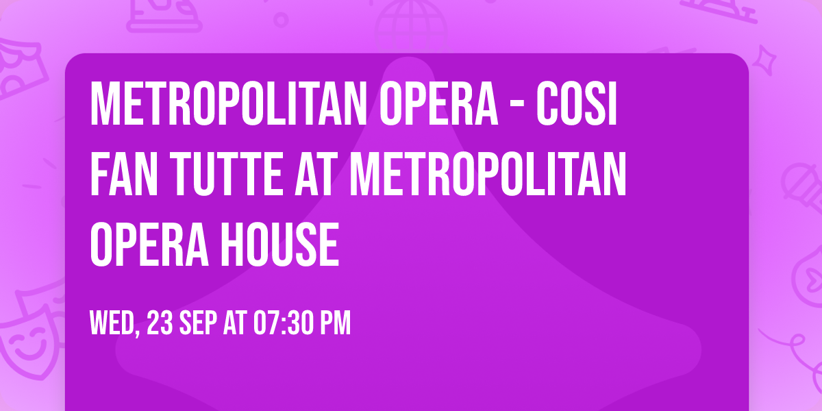 Metropolitan Opera - Cosi Fan Tutte at Metropolitan Opera House