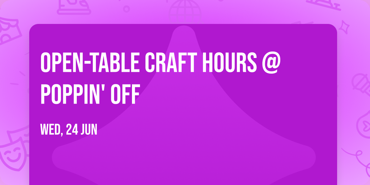 Open-Table Craft Hours @ Poppin' Off