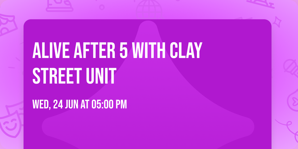 ALIVE AFTER 5 WITH CLAY STREET UNIT
