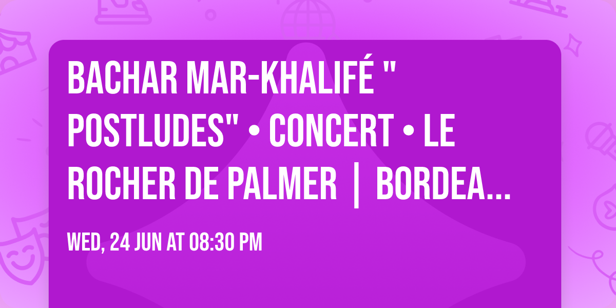 BACHAR MAR-KHALIF\u00c9 "POSTLUDES" \u2022 CONCERT \u2022 Le Rocher de Palmer | Bordeaux \u2022 24.06.26