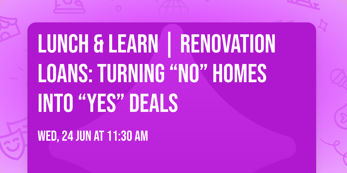 Lunch & Learn | Renovation Loans: Turning \u201cNo\u201d Homes into \u201cYes\u201d Deals