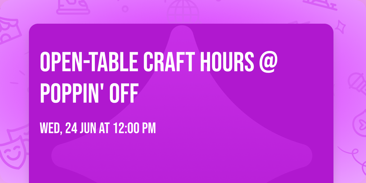 Open-Table Craft Hours @ Poppin' Off