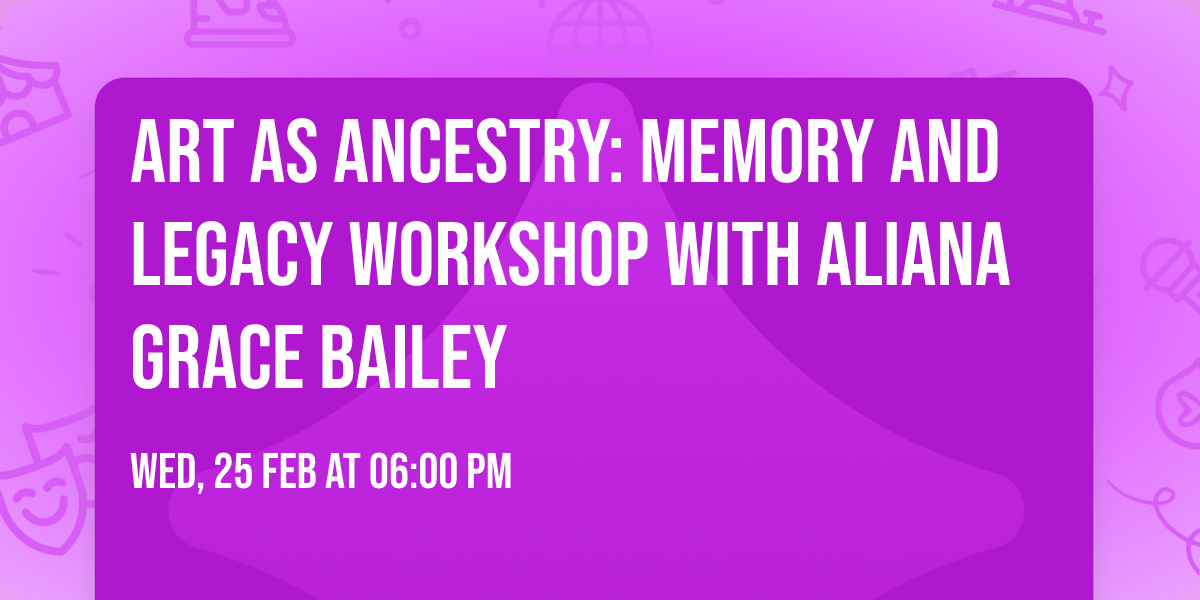 Art as Ancestry: Memory and Legacy Workshop with Aliana Grace Bailey