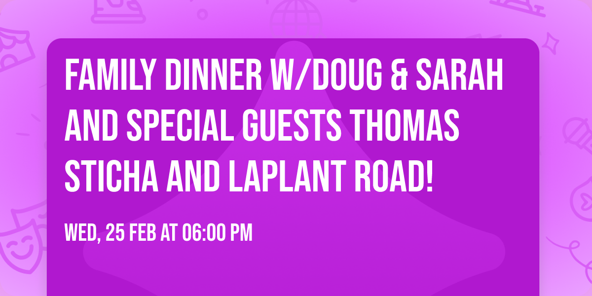 Family Dinner w\/Doug & Sarah and special guests Thomas Sticha and LaPlant Road!