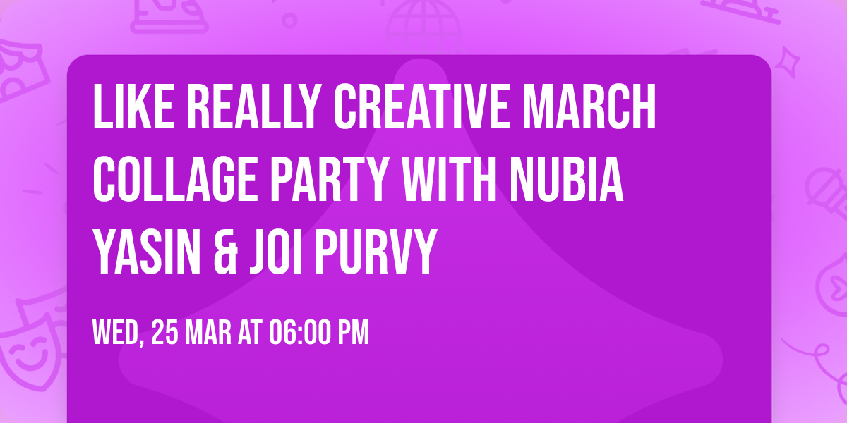 Like Really Creative March Collage Party with Nubia Yasin & Joi Purvy