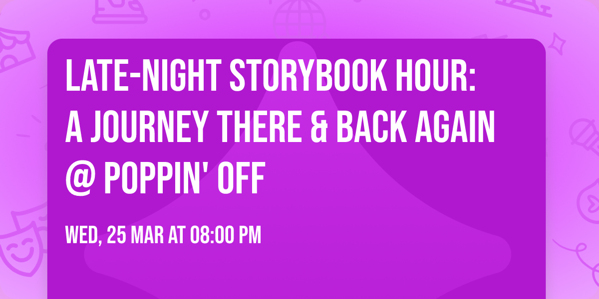 \ud83c\udf19\ud83d\udcd6\u2728 LATE-NIGHT STORYBOOK HOUR: A Journey There & Back Again @ Poppin' Off \u2728\ud83d\udcd6\ud83c\udf19