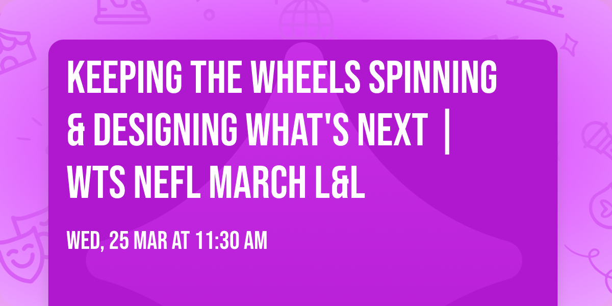 Keeping the Wheels Spinning & Designing What's Next | WTS NEFL March L&L