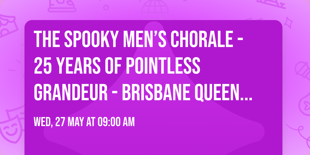 The Spooky Men\u2019s Chorale - 25 Years of Pointless Grandeur - Brisbane Queensland Conservatorium