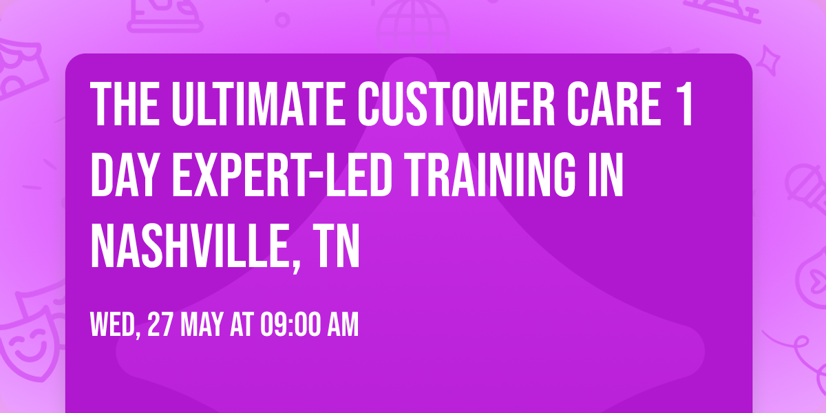 The Ultimate Customer Care\u00ae 1 Day Expert-led Training in Nashville, TN