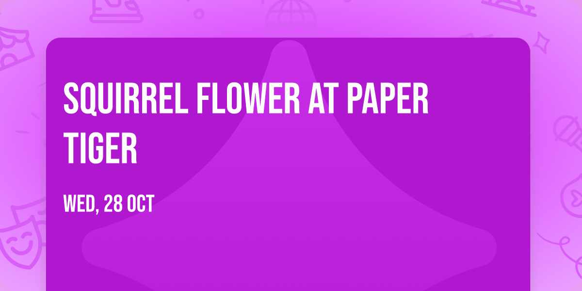 Squirrel Flower at Paper Tiger