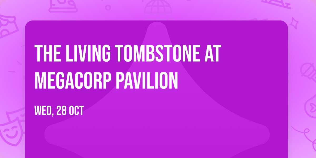 The Living Tombstone at MegaCorp Pavilion