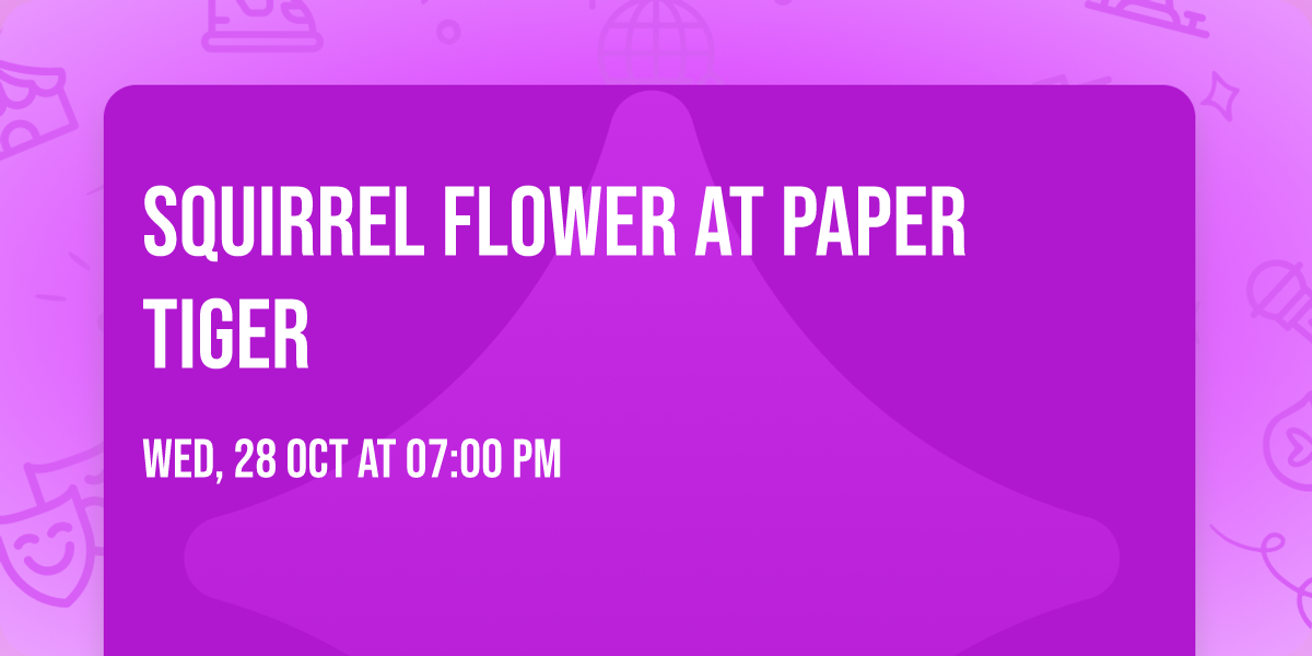 Squirrel Flower at Paper Tiger