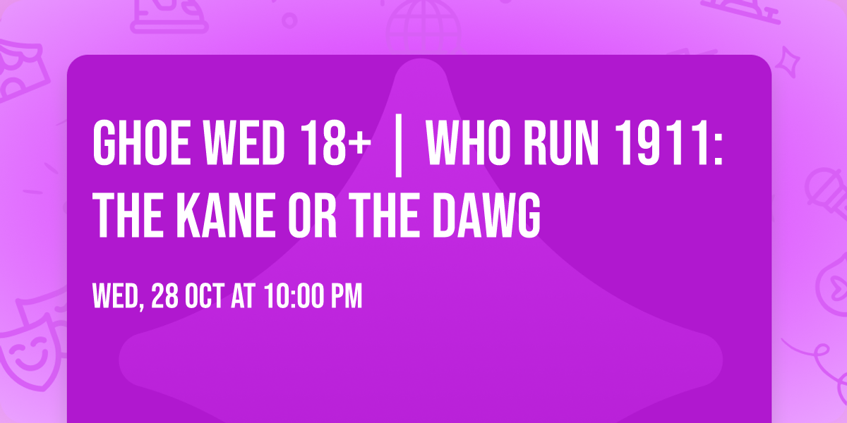 GHOE WED 18+ | WHO RUN 1911: THE KANE OR THE DAWG