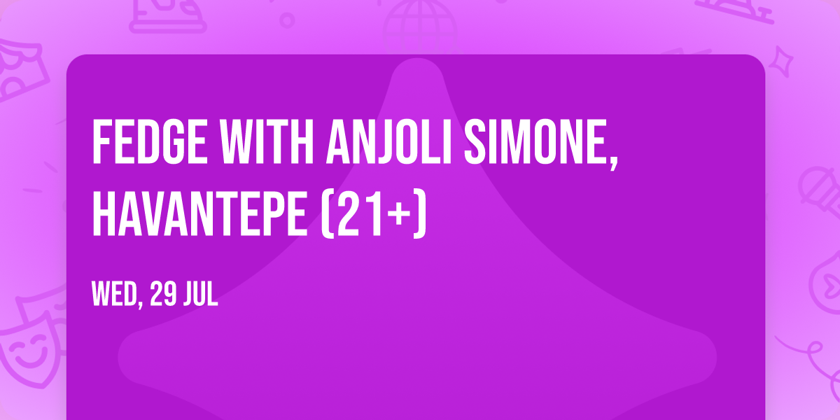 Fedge with Anjoli Simone, Havantepe (21+)