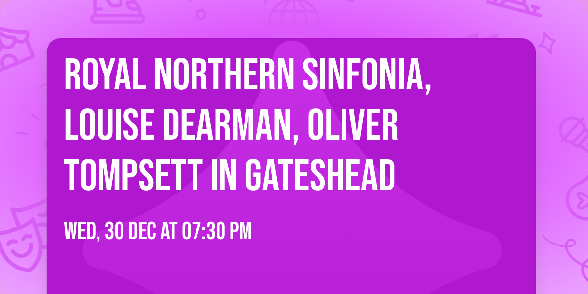 Royal Northern Sinfonia, Louise Dearman, Oliver Tompsett in Gateshead