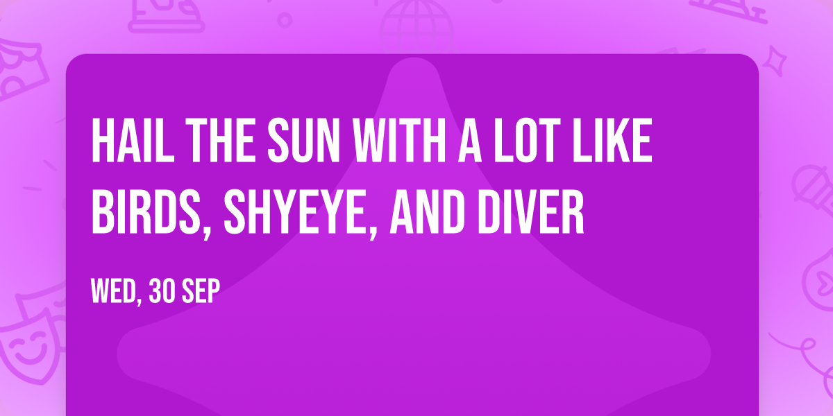 Hail the Sun with A Lot Like Birds, Shyeye, and Diver