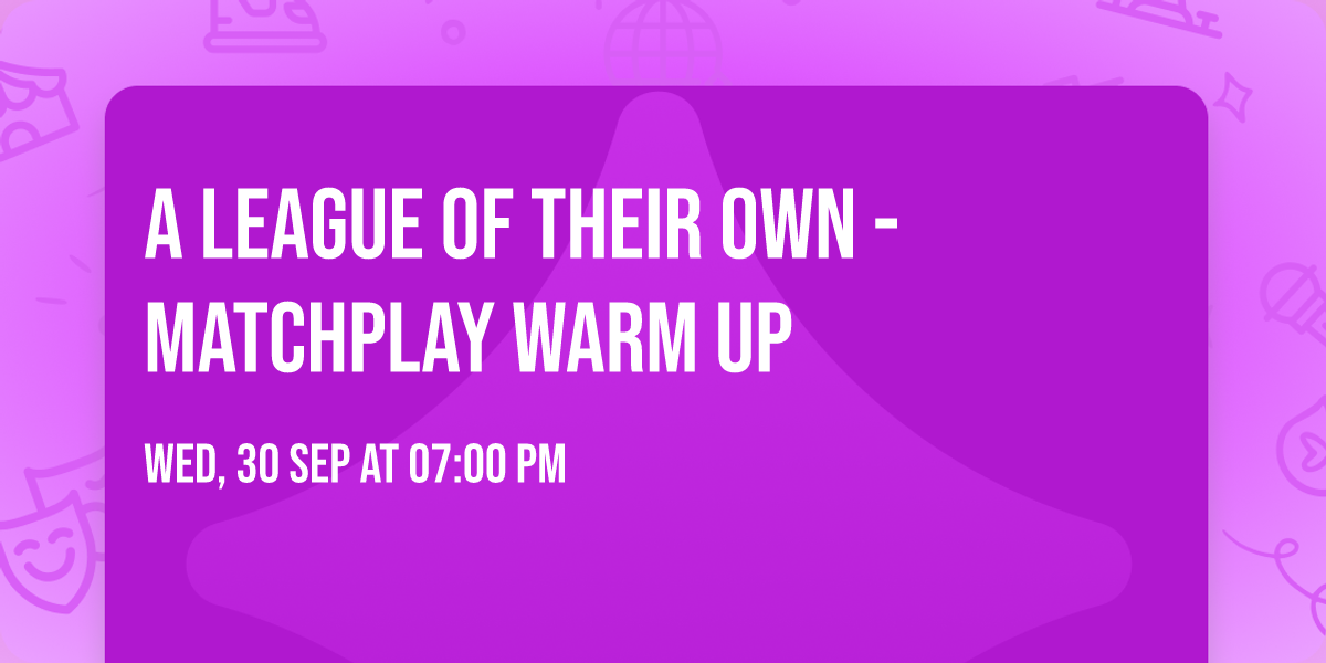 A League of Their Own - Matchplay Warm Up