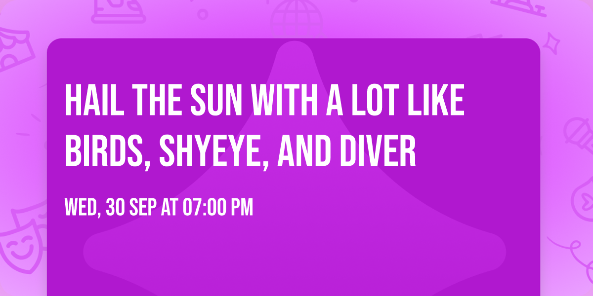 Hail the Sun with A Lot Like Birds, Shyeye, and Diver
