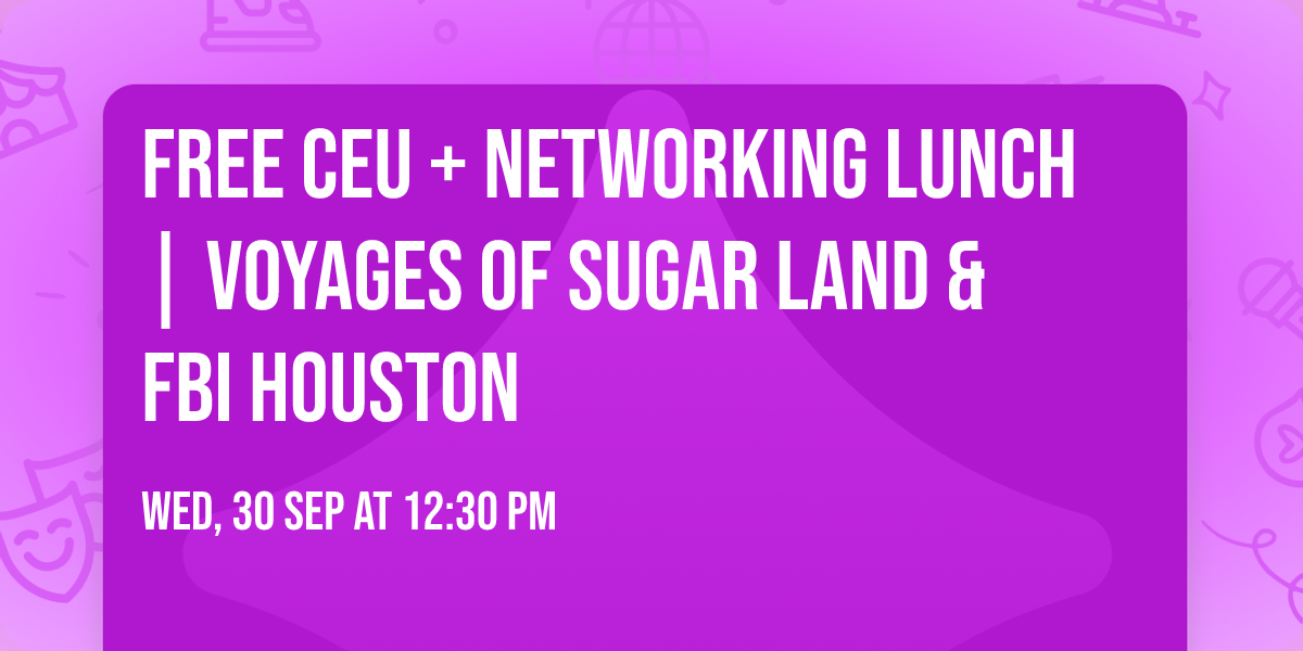 Free CEU + Networking Lunch | Voyages of Sugar Land & FBI Houston