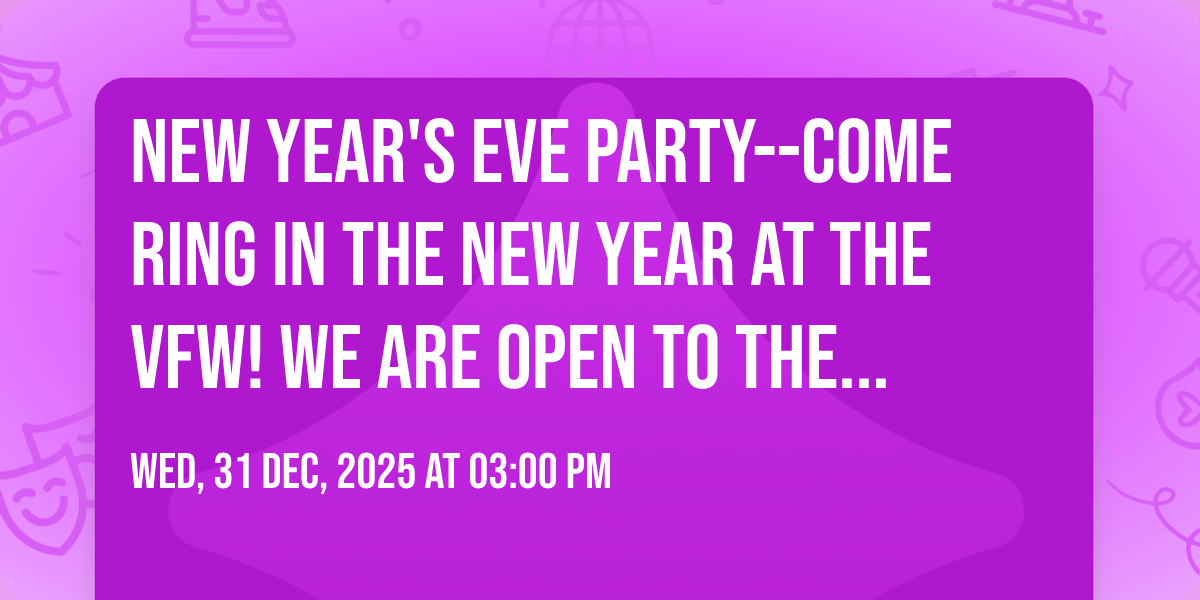 New Years Eve Party--come ring in the new year at the VFW!   We are OPEN TO THE PUBLIC!