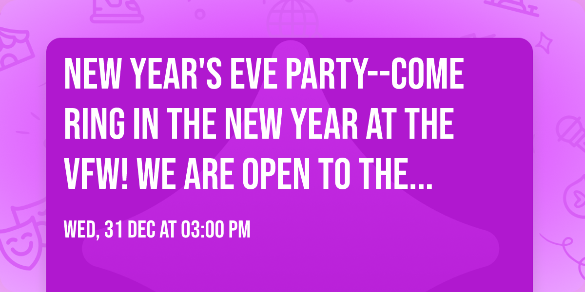 New Year's Eve Party--come ring in the new year at the VFW!   We are OPEN TO THE PUBLIC!
