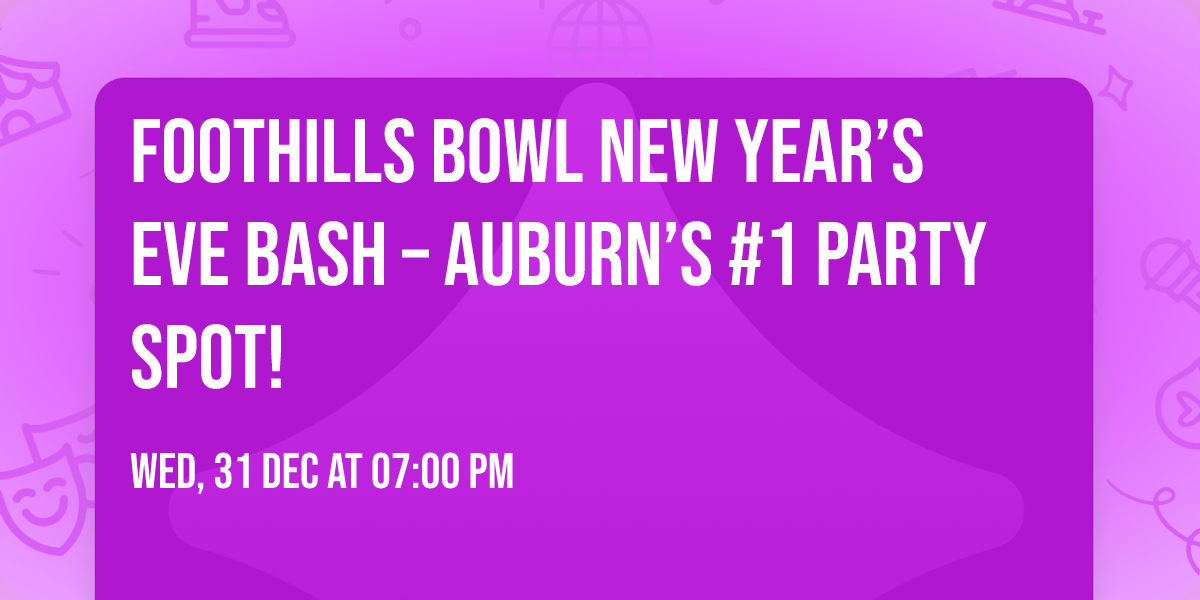 \ud83c\udf89\u2728 Foothills Bowl New Year\u2019s Eve Bash \u2013 Auburn\u2019s #1 Party Spot! \u2728\ud83c\udf89