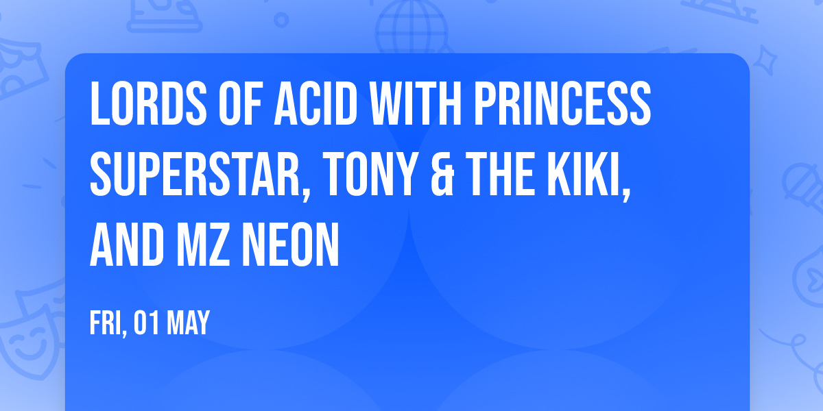 Lords Of Acid with Princess Superstar, Tony & The Kiki, and Mz Neon