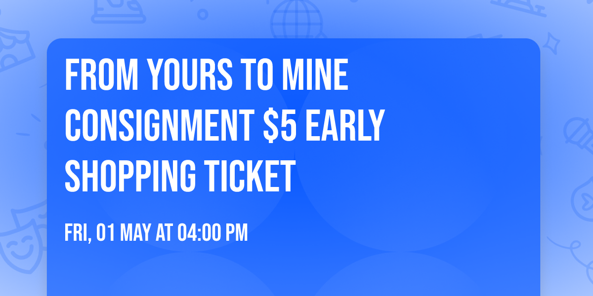 From Yours To Mine Consignment $5 EARLY SHOPPING Ticket
