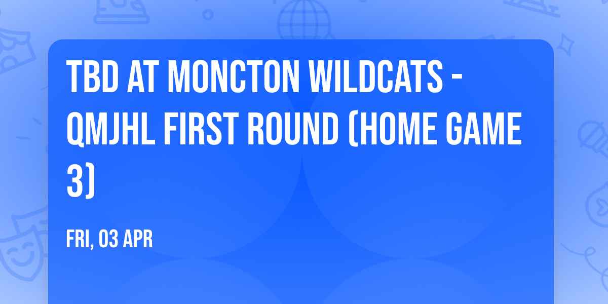 TBD at Moncton Wildcats - QMJHL First Round (Home Game 3)
