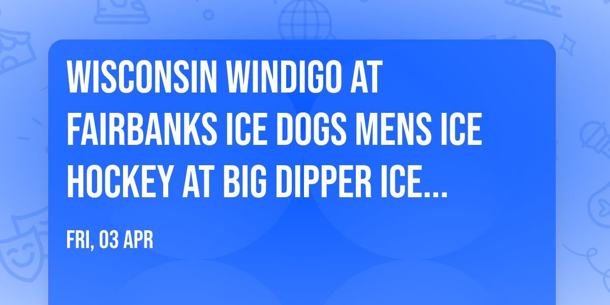 Wisconsin Windigo at Fairbanks Ice Dogs Mens Ice Hockey at Big Dipper Ice Arena