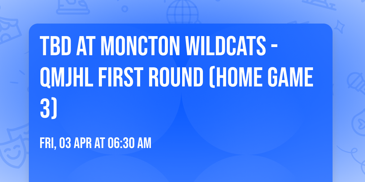 TBD at Moncton Wildcats - QMJHL First Round (Home Game 3)