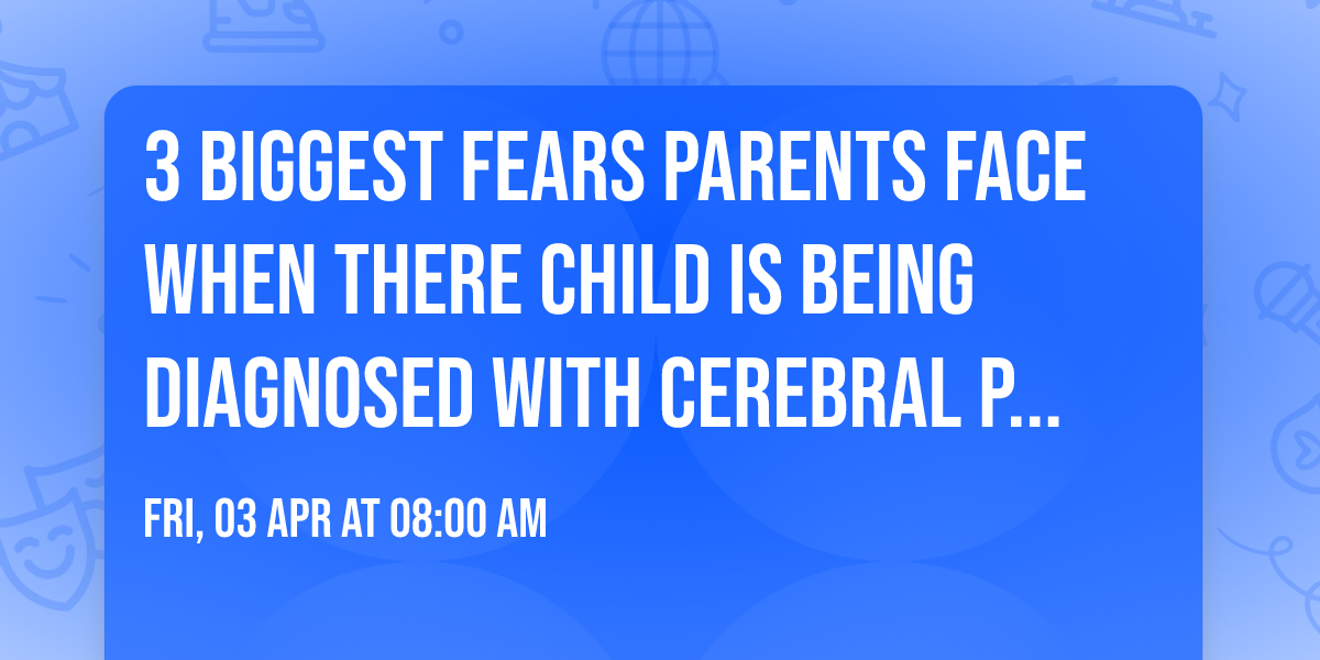 3 biggest fears parents face when there child is being diagnosed with cerebral palsy. 