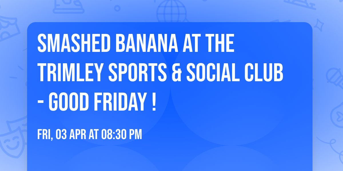 Smashed Banana at The Trimley Sports & Social Club - GOOD FRIDAY !