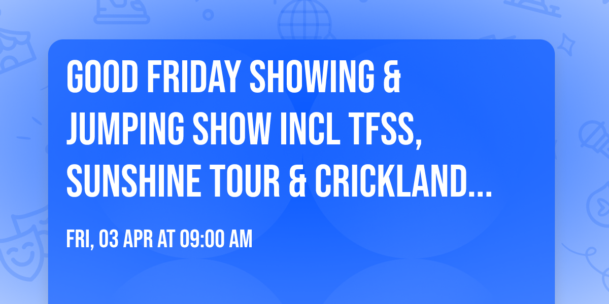 Good Friday SHOWING & JUMPING SHOW incl TFSS, SUNSHINE TOUR & CRICKLANDS QUALIFIERS