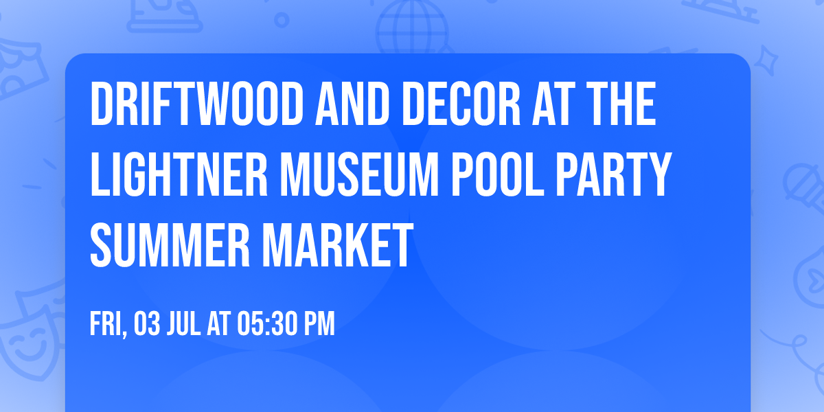 Driftwood and Decor at The Lightner Museum Pool Party Summer Market