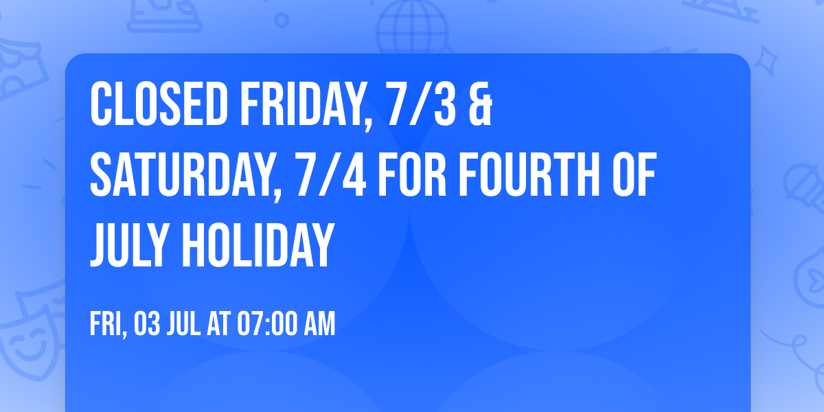 CLOSED Friday, 7\/3 & Saturday, 7\/4 for Fourth of July Holiday 