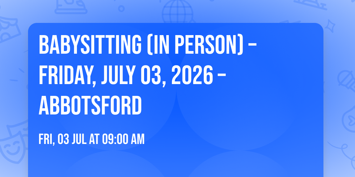 Babysitting (In Person) \u2013 Friday, July 03, 2026 \u2013 Abbotsford