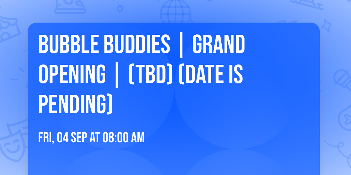 Bubble Buddies | Grand Opening | (TBD) (Date is Pending)