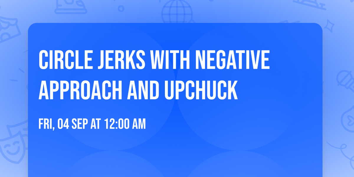 Circle Jerks with Negative Approach and Upchuck