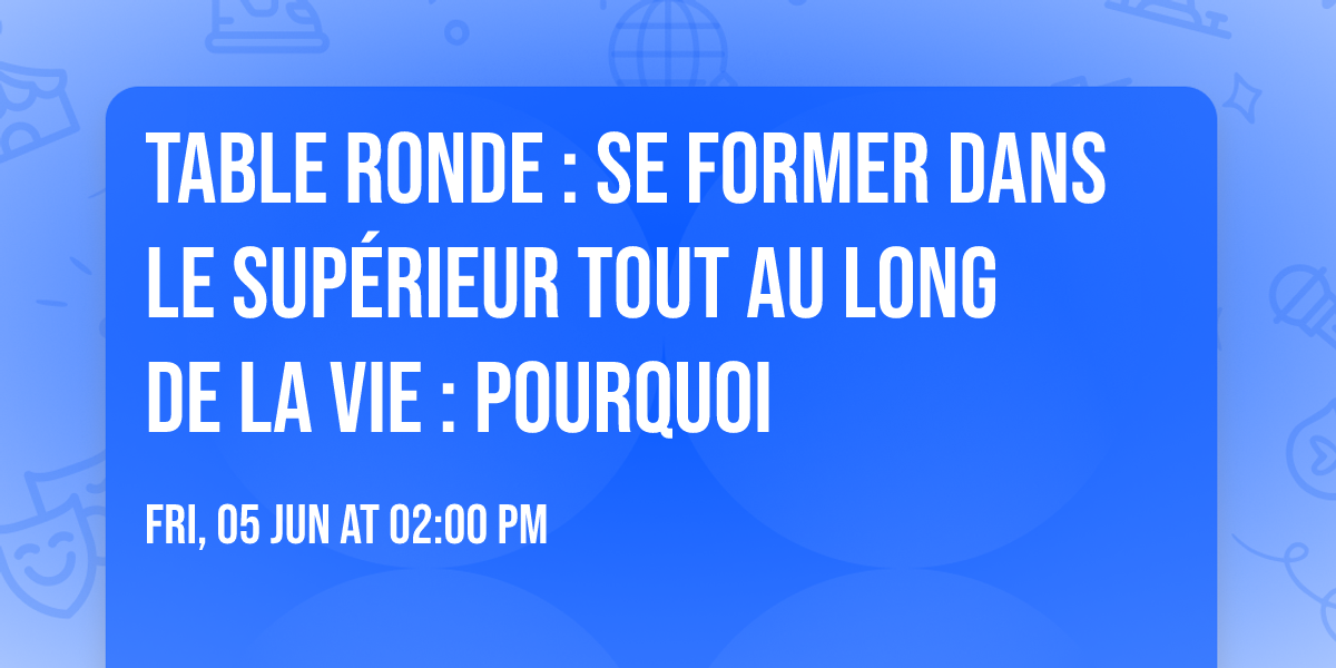 Table ronde : Se former dans le sup\u00e9rieur tout au long de la vie : pourquoi