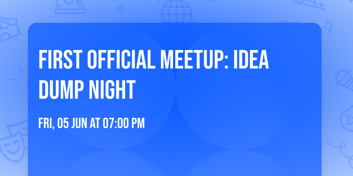 First Official Meetup: Idea Dump Night